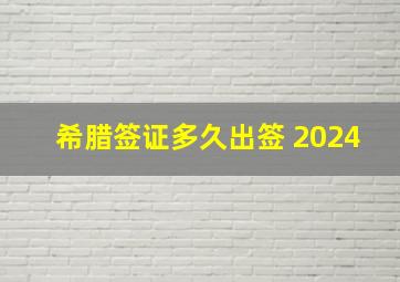 希腊签证多久出签 2024